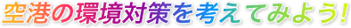 空港の環境対策を考えてみよう!