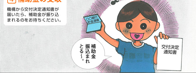 4.補助金の受取
機構から交付決定通知書が届いたら、補助金が振り込まれるのをお待ちください。